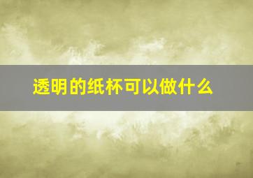 透明的纸杯可以做什么