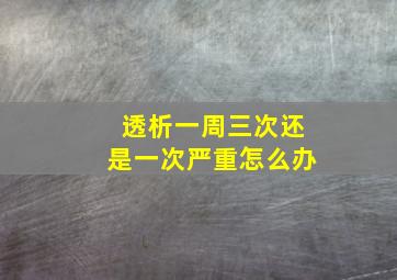 透析一周三次还是一次严重怎么办