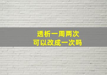 透析一周两次可以改成一次吗