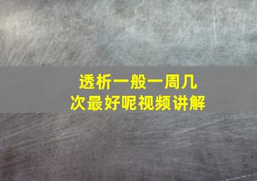 透析一般一周几次最好呢视频讲解