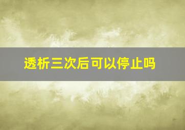 透析三次后可以停止吗