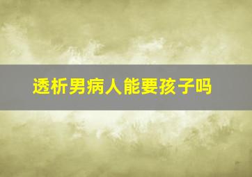 透析男病人能要孩子吗