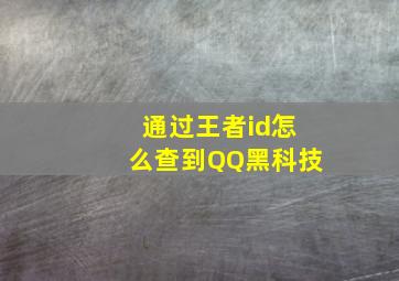 通过王者id怎么查到QQ黑科技