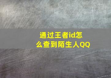 通过王者id怎么查到陌生人QQ