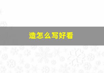 造怎么写好看