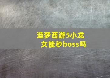 造梦西游5小龙女能秒boss吗