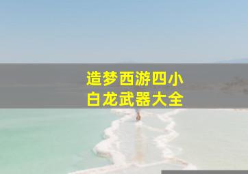 造梦西游四小白龙武器大全