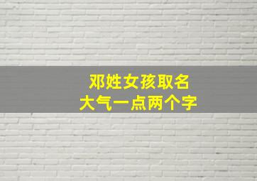 邓姓女孩取名大气一点两个字