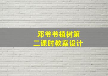 邓爷爷植树第二课时教案设计