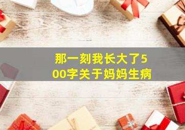 那一刻我长大了500字关于妈妈生病