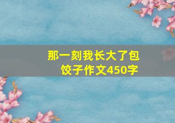 那一刻我长大了包饺子作文450字