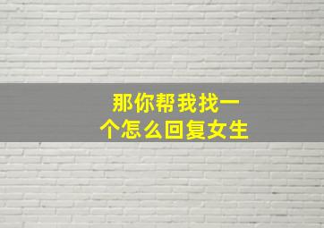 那你帮我找一个怎么回复女生