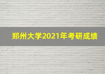 郑州大学2021年考研成绩