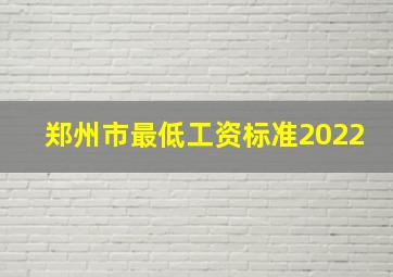 郑州市最低工资标准2022