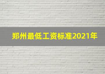 郑州最低工资标准2021年