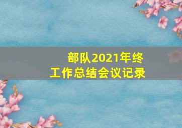 部队2021年终工作总结会议记录