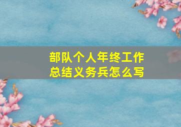 部队个人年终工作总结义务兵怎么写