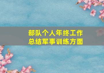 部队个人年终工作总结军事训练方面