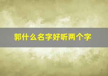 郭什么名字好听两个字