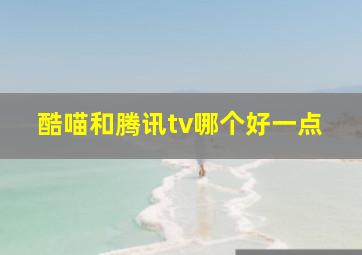 酷喵和腾讯tv哪个好一点