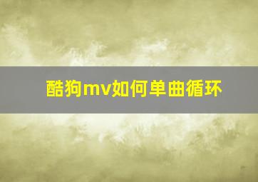 酷狗mv如何单曲循环