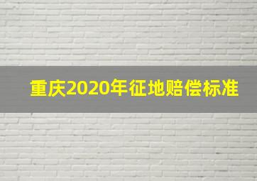 重庆2020年征地赔偿标准