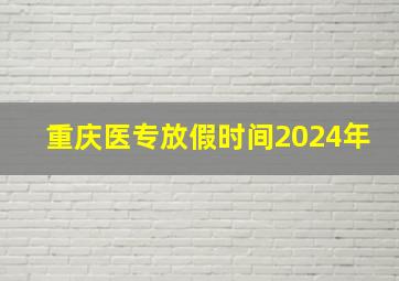 重庆医专放假时间2024年