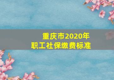 重庆市2020年职工社保缴费标准