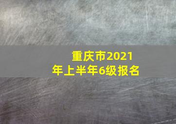 重庆市2021年上半年6级报名