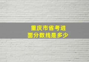 重庆市省考进面分数线是多少