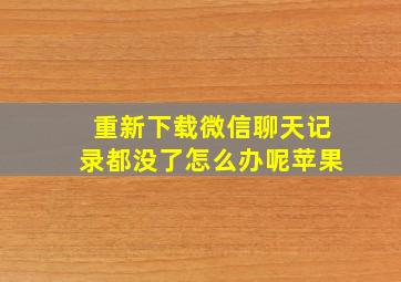 重新下载微信聊天记录都没了怎么办呢苹果