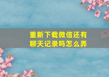 重新下载微信还有聊天记录吗怎么弄