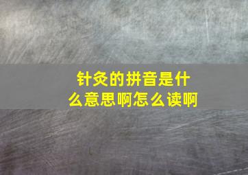 针灸的拼音是什么意思啊怎么读啊