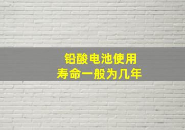 铅酸电池使用寿命一般为几年