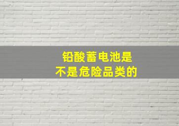 铅酸蓄电池是不是危险品类的