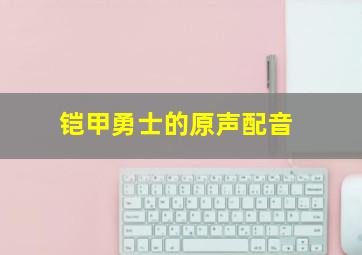 铠甲勇士的原声配音