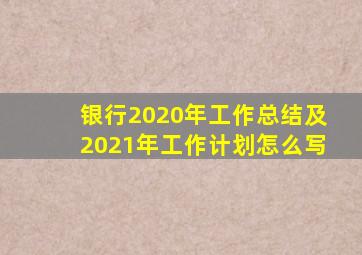 银行2020年工作总结及2021年工作计划怎么写