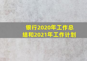 银行2020年工作总结和2021年工作计划