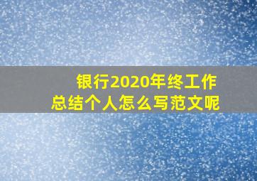 银行2020年终工作总结个人怎么写范文呢