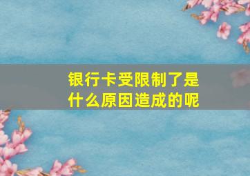 银行卡受限制了是什么原因造成的呢