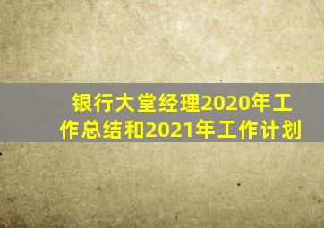 银行大堂经理2020年工作总结和2021年工作计划