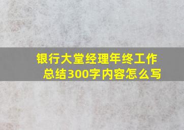 银行大堂经理年终工作总结300字内容怎么写