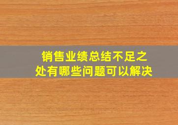 销售业绩总结不足之处有哪些问题可以解决