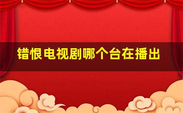 错恨电视剧哪个台在播出