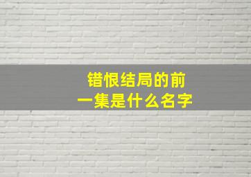 错恨结局的前一集是什么名字