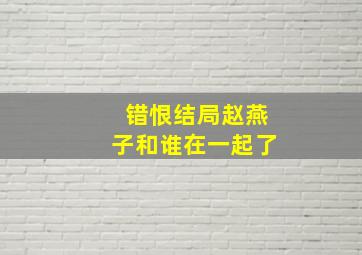 错恨结局赵燕子和谁在一起了