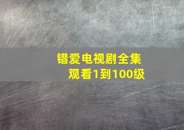 错爱电视剧全集观看1到100级