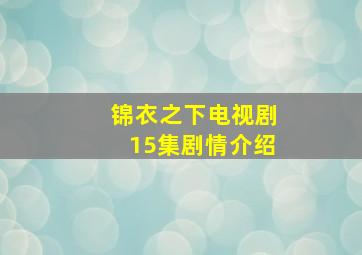 锦衣之下电视剧15集剧情介绍