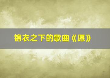 锦衣之下的歌曲《愿》