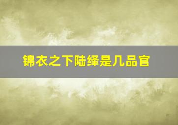 锦衣之下陆绎是几品官